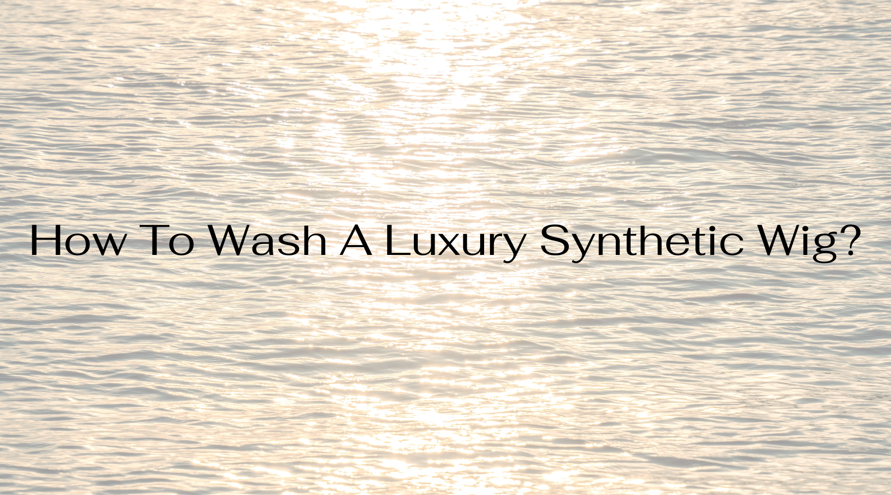 How To Wash A Luxury Synthetic Wig?