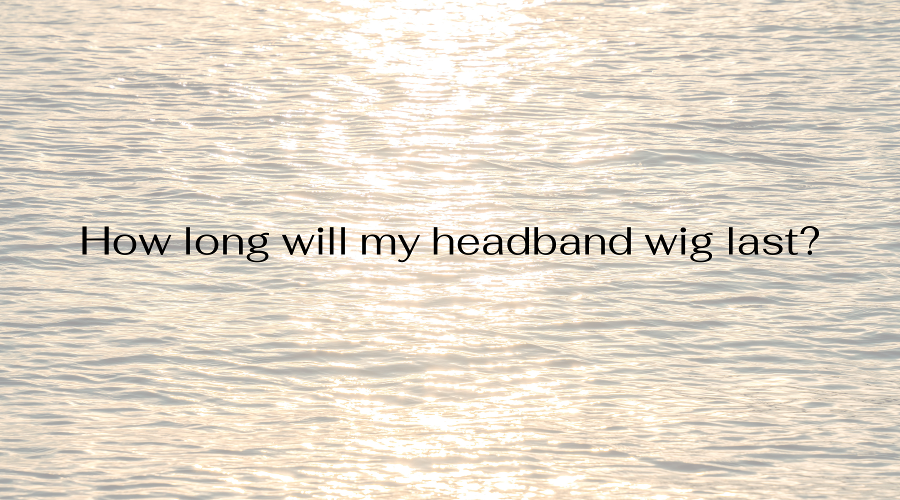 How long will my headband wig last?