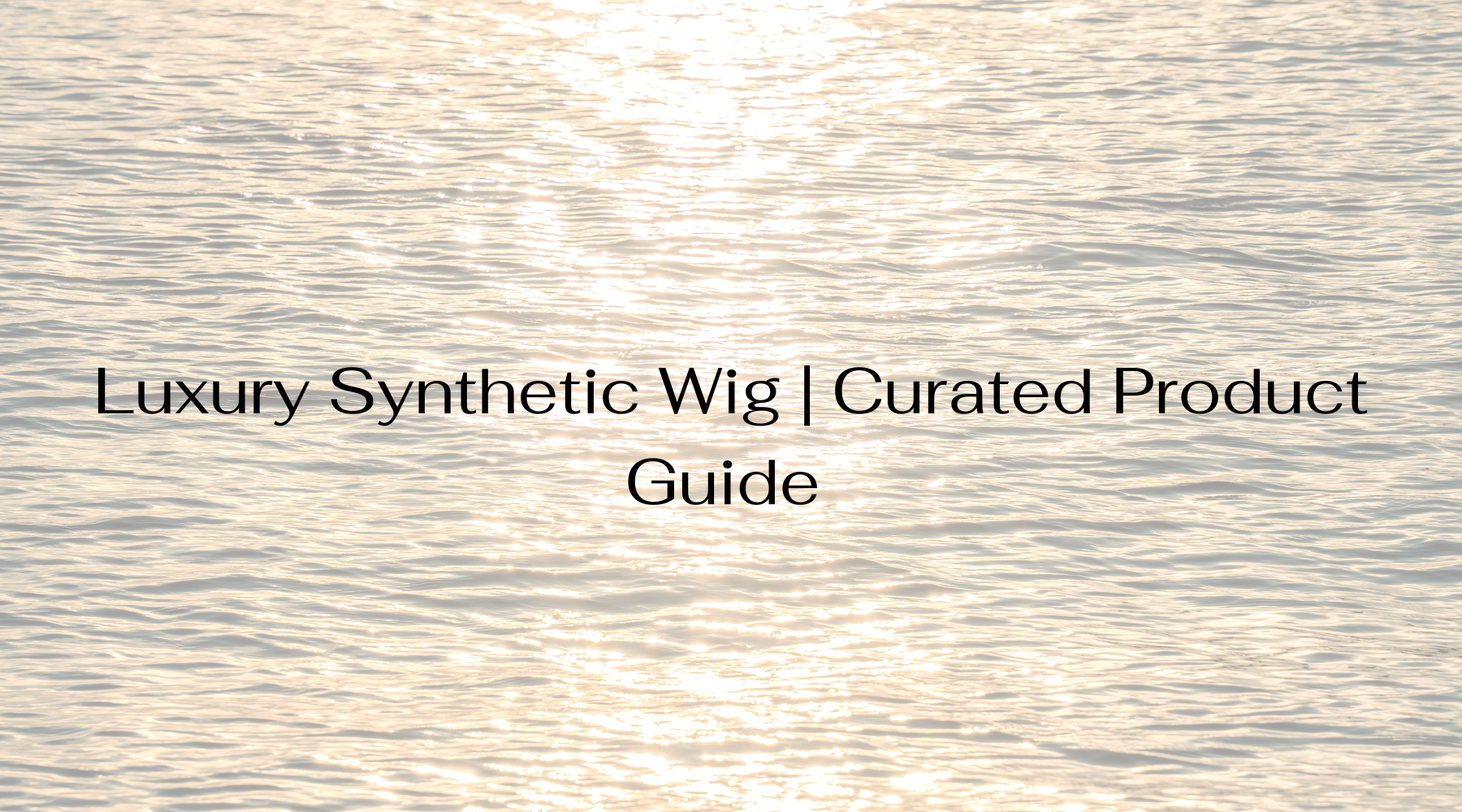 Luxury synthetic wig curated product guide