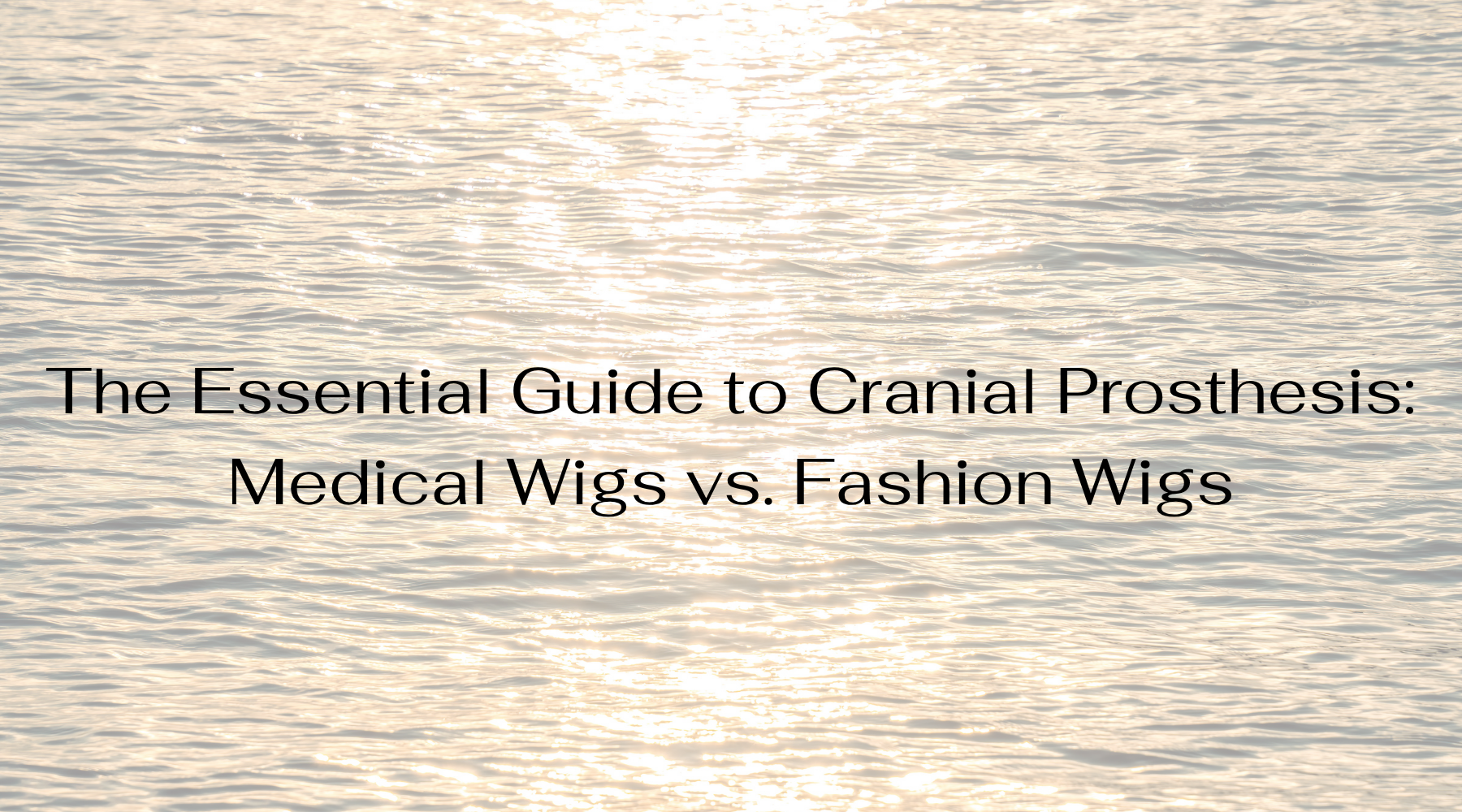 The Essential Guide to Cranial Prosthesis: Medical Wigs vs. Fashion Wigs