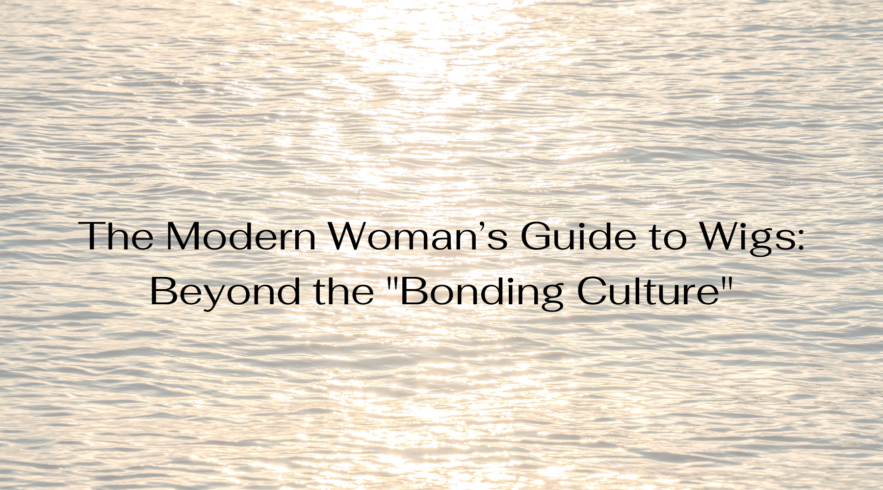 The Modern Woman’s Guide to Wigs: Beyond the "Bonding Culture"