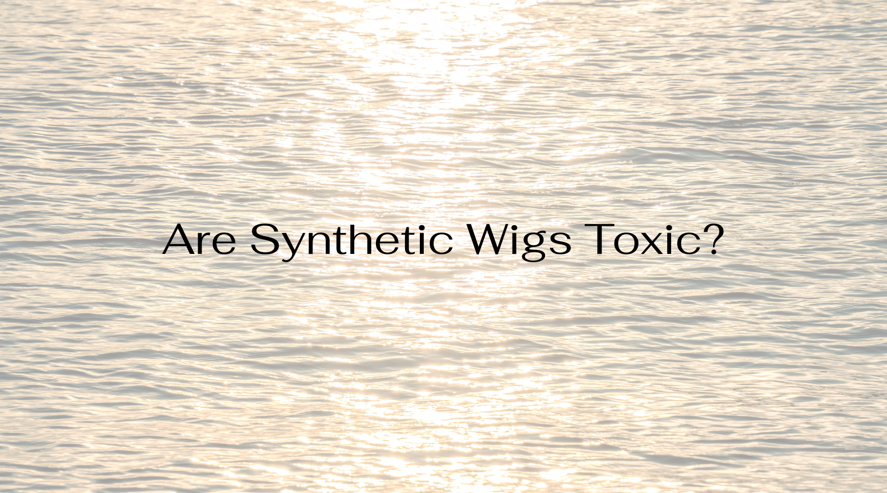Are Synthetic Wigs Toxic?