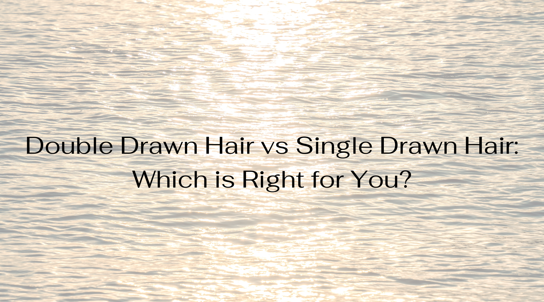 Double Drawn Hair vs Single Drawn Hair: Which is Right for You?