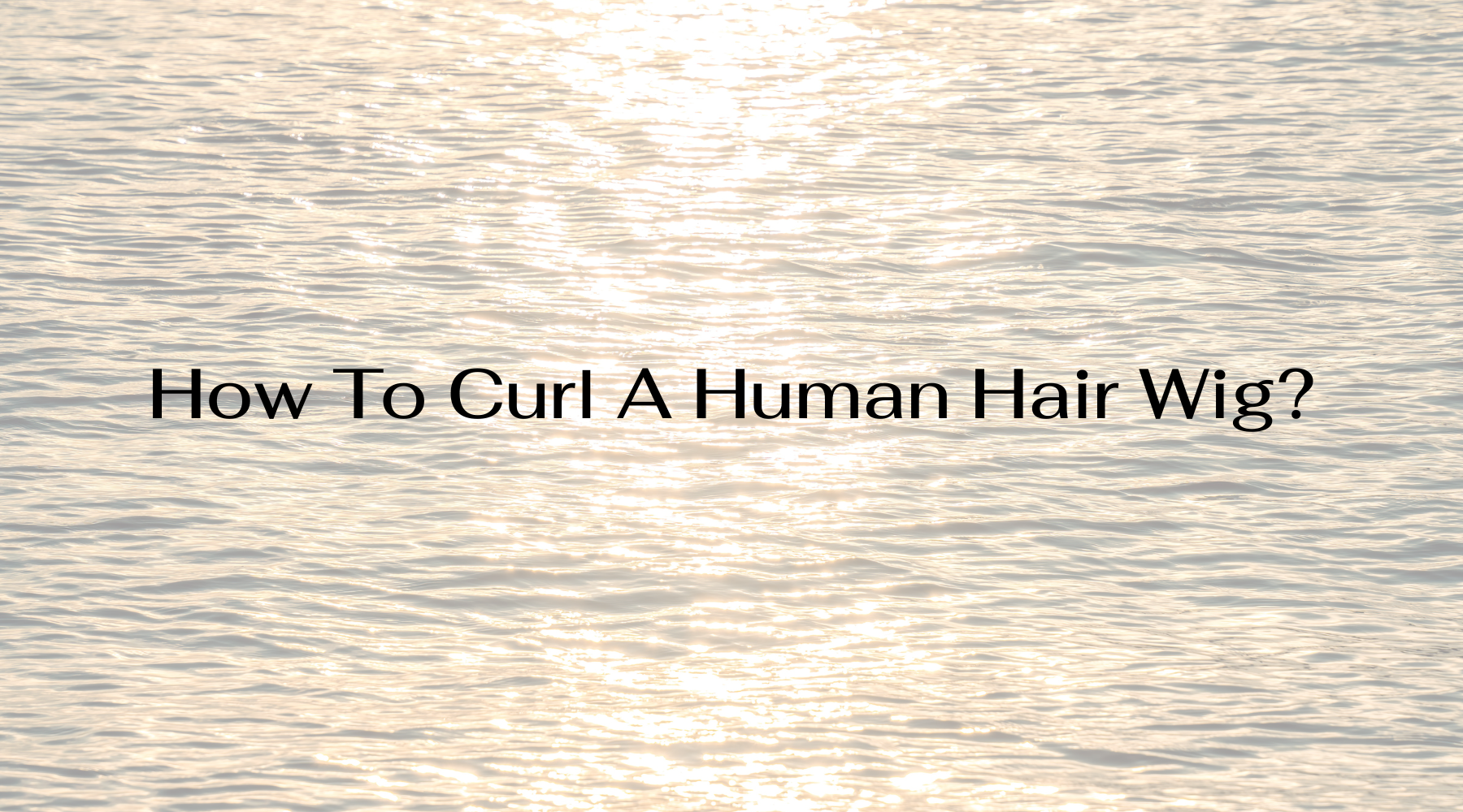 How To Curl A Human Hair Wig?