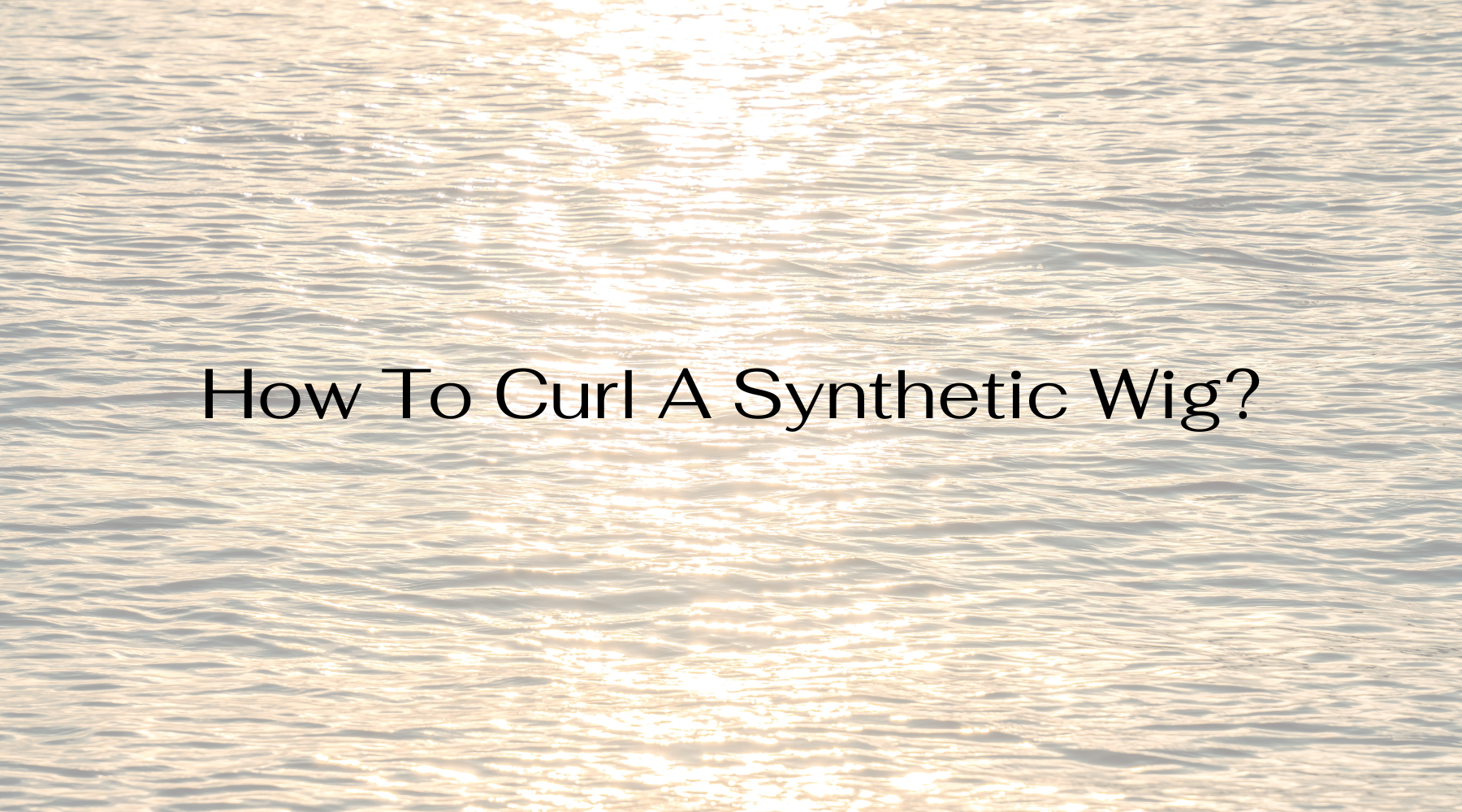 How To Curl A Synthetic Wig​?