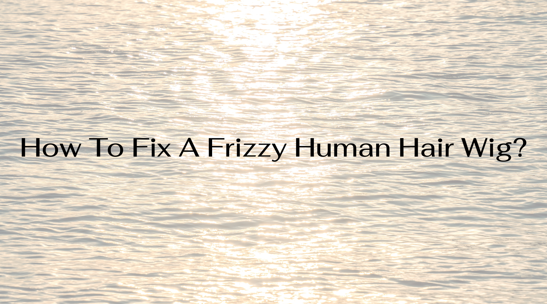 How To Fix A Frizzy Human Hair Wig?