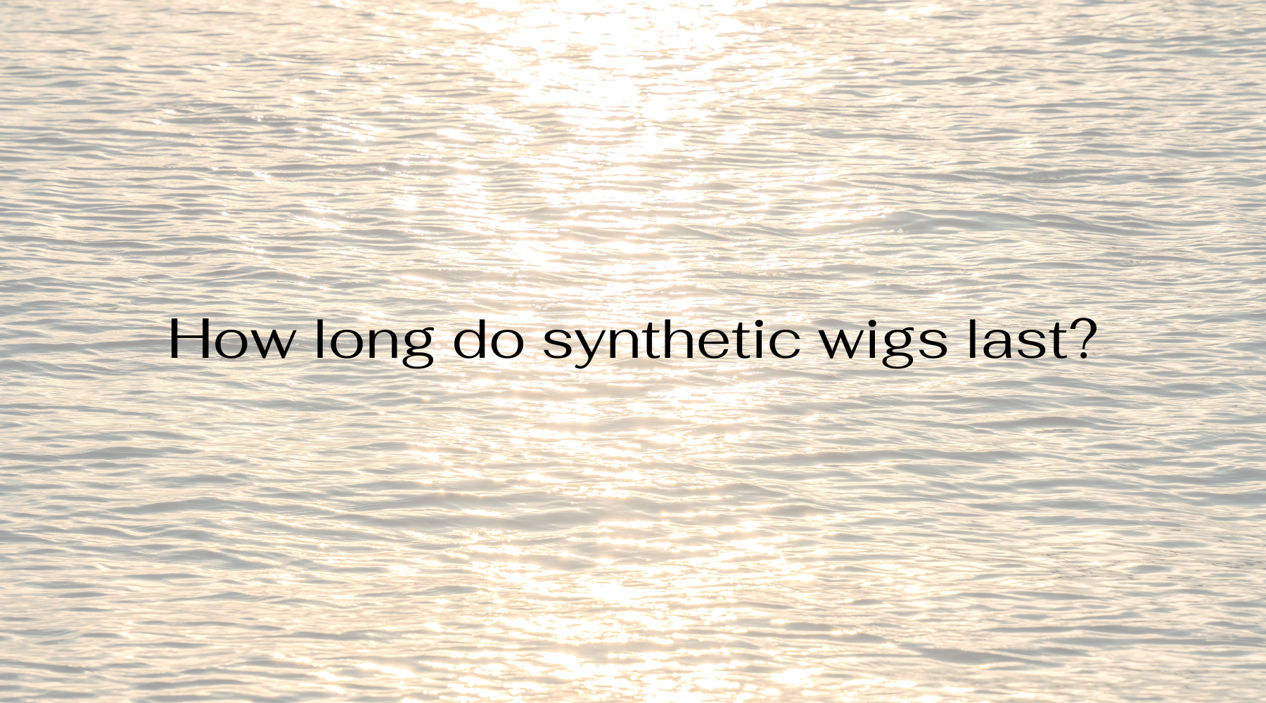 How long do synthetic wigs last?