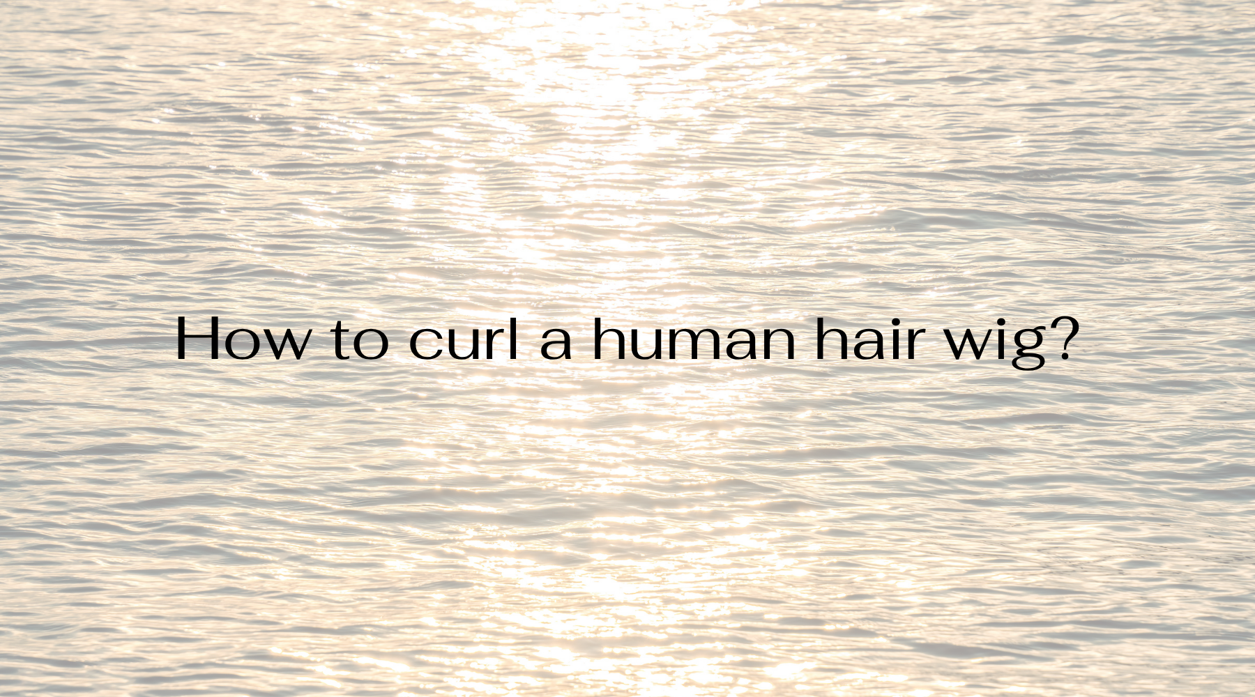 How to curl a human hair wig?